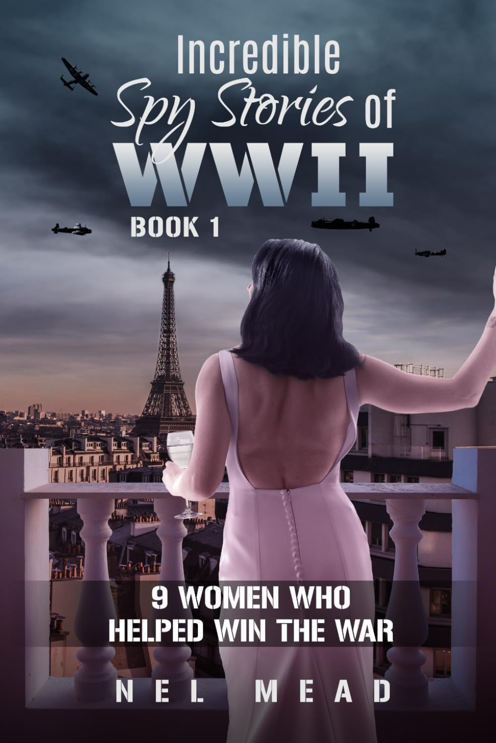 INCREDIBLE SPY STORIES OF WWII: 9 WOMEN WHO HELPED WIN THE WAR - BOOK 1 (Women Spies)