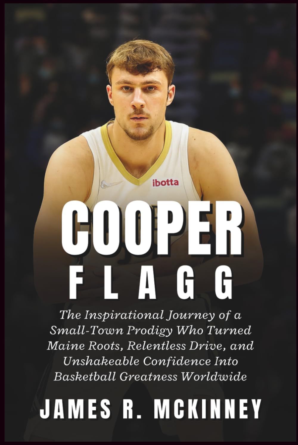 Cooper Flagg: The Inspirational Journey of a Small-Town Prodigy Who Turned Maine Roots, Relentless Drive, and Unshakeable Confidence Into Basketball Greatness Worldwide      Hardcover – November 18, 2025