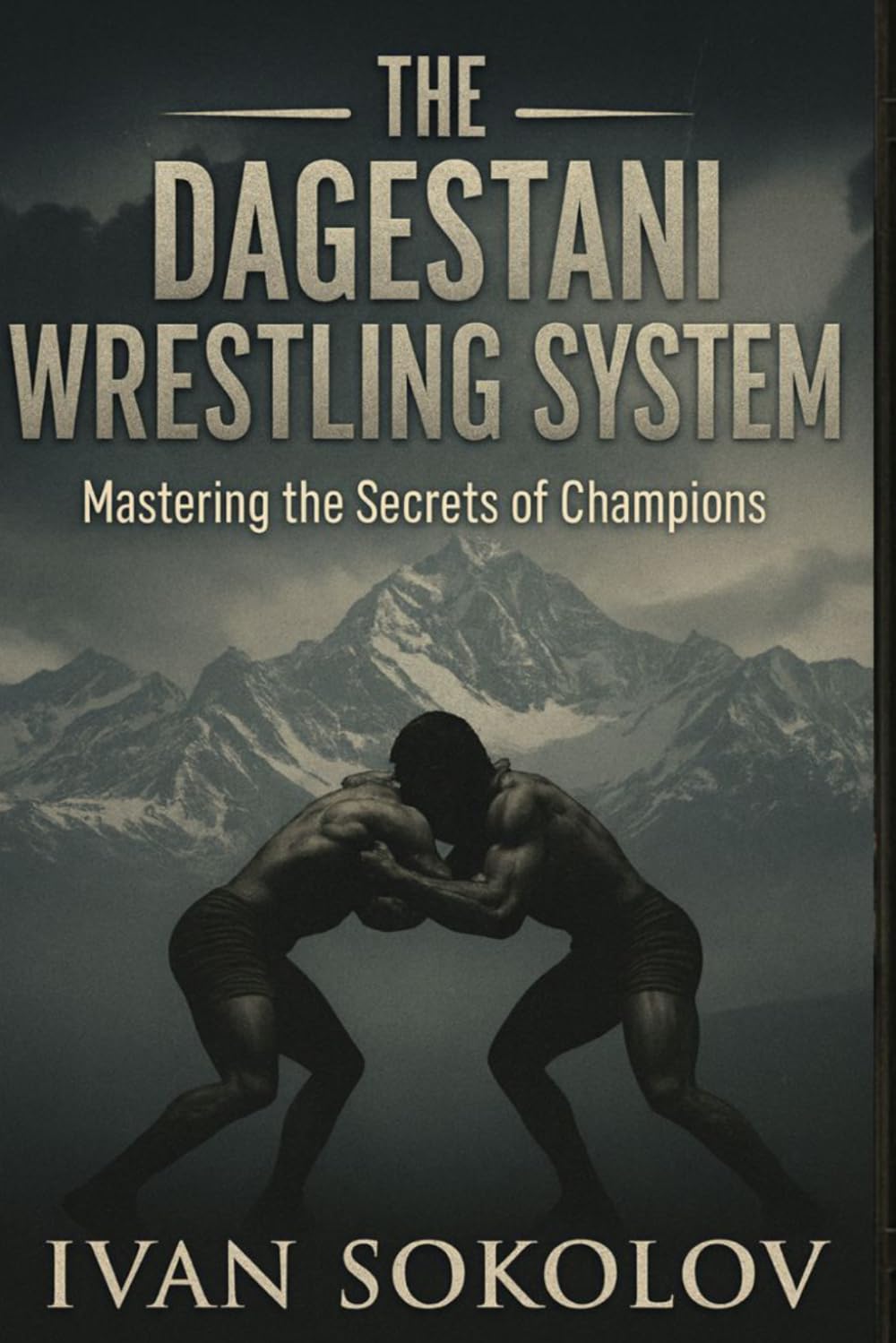 The Dagestani Wrestling System: Mastering the Secrets of Champions: Blueprint for Success in Wrestling, MMA, and Combat Sports: Strength, Endurance, and Mental Fortitude. Soviet Wrestling Ideology