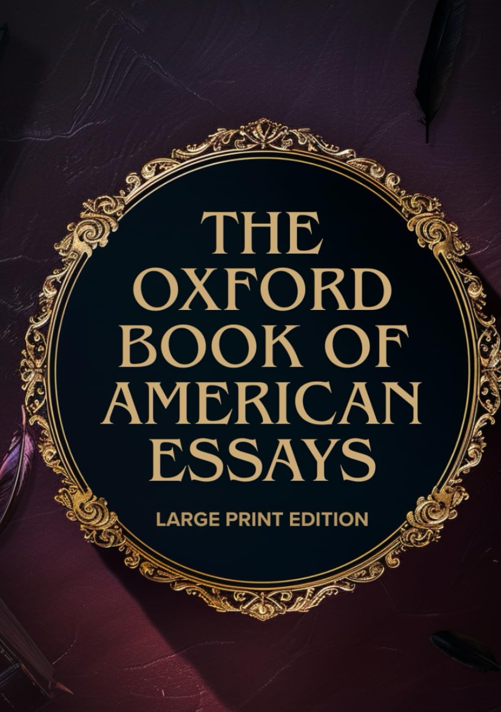 THE OXFORD BOOK OF AMERICAN ESSAYS (LARGE PRINT EDITION): A Treasury of Classic American Thought and Prose Reflecting the Spirit of a Nation