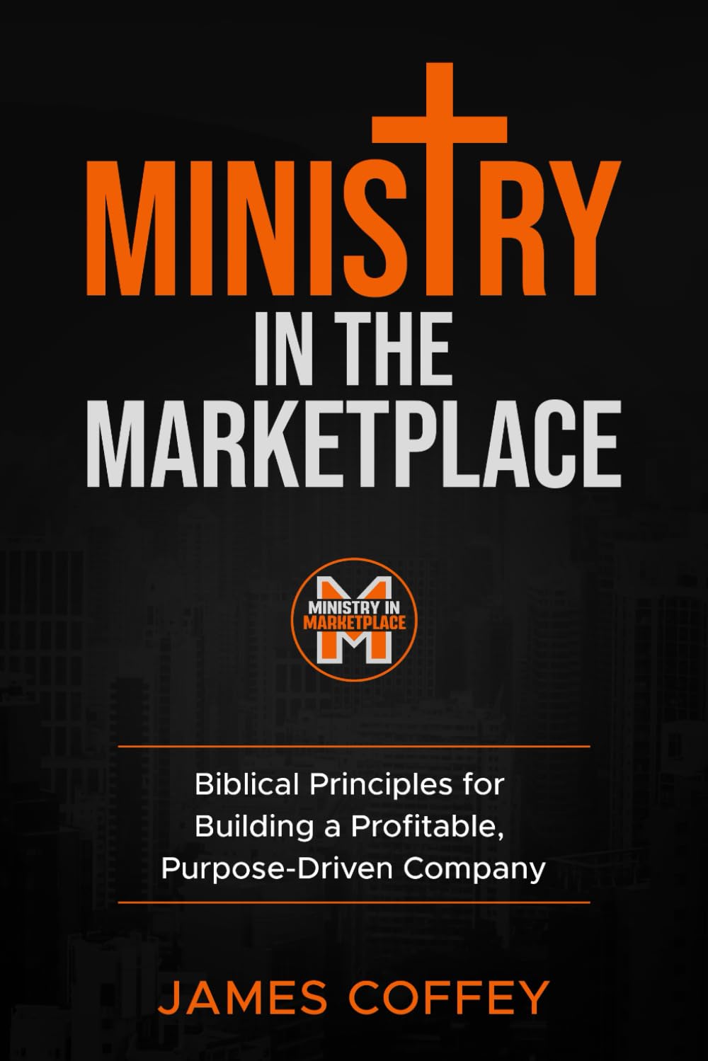 Ministry in the Marketplace: Biblical Principles For Building A Profitable, Purpose-Driven Company