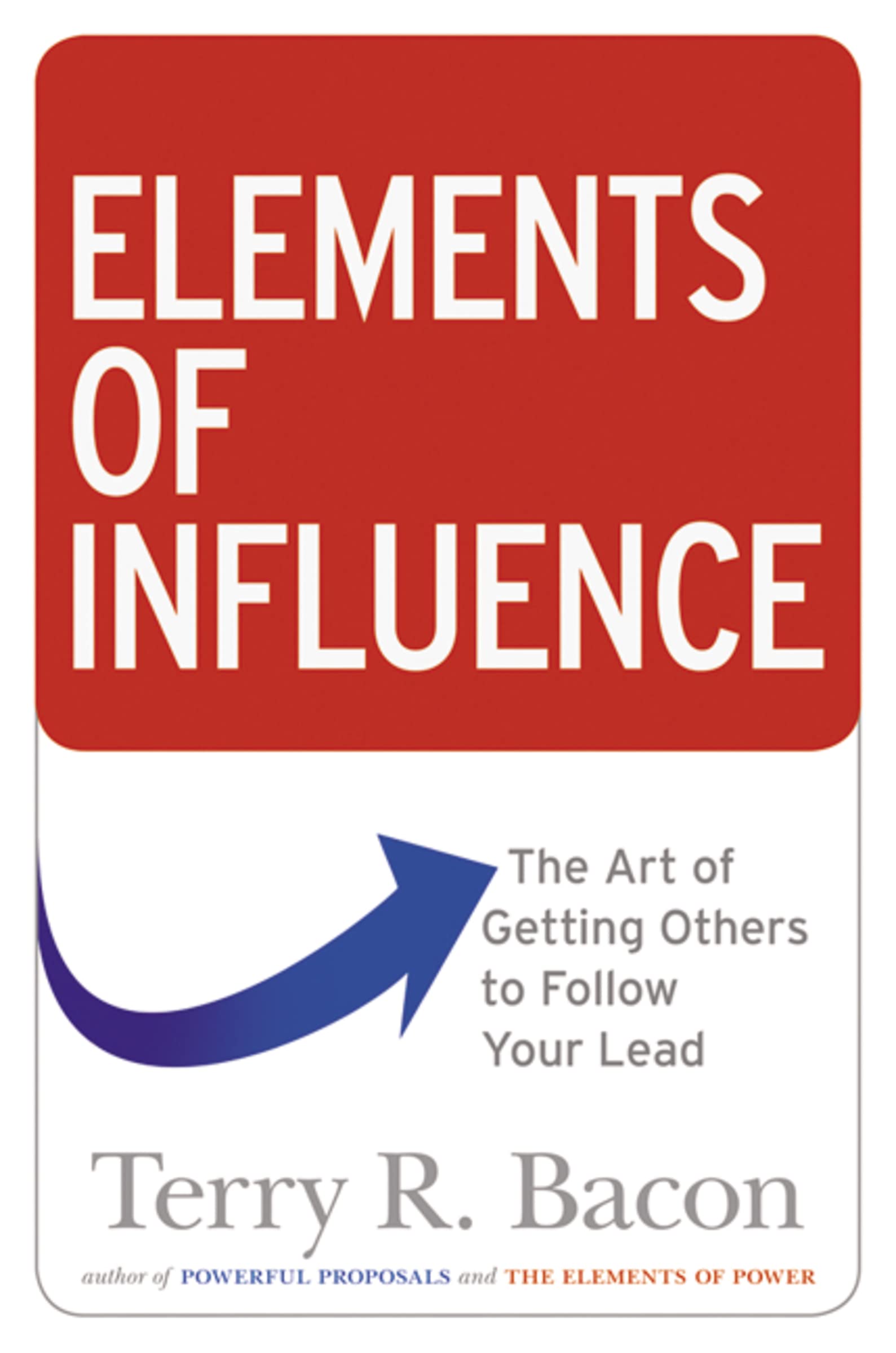Elements of Influence: The Art of Getting Others to Follow Your Lead
