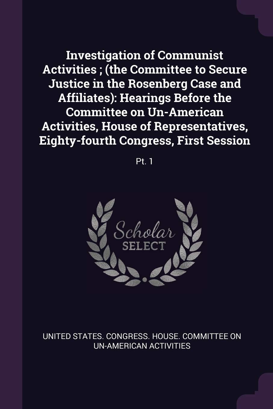 Investigation of Communist Activities; (the Committee to Secure Justice in the Rosenberg Case and Affiliates): Hearings Before the Committee on ... Eighty-fourth Congress, First Session: Pt. 1