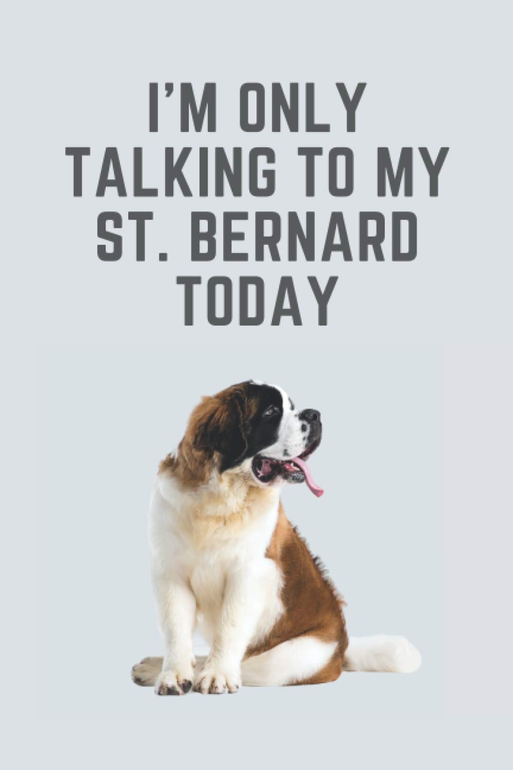 I'm only talking to my st. bernard today: Novelty st bernard gift for dog lovers/owners - 110 page blank lined notebook