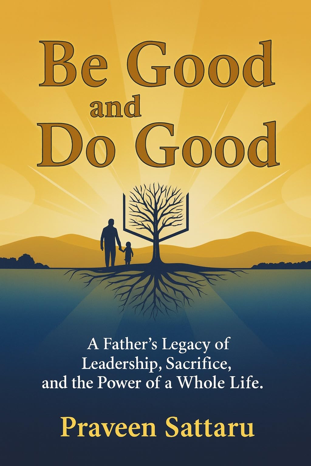 Be Good and Do Good: A Father’s Legacy of Leadership, Sacrifice, and the Power of a Whole Life.