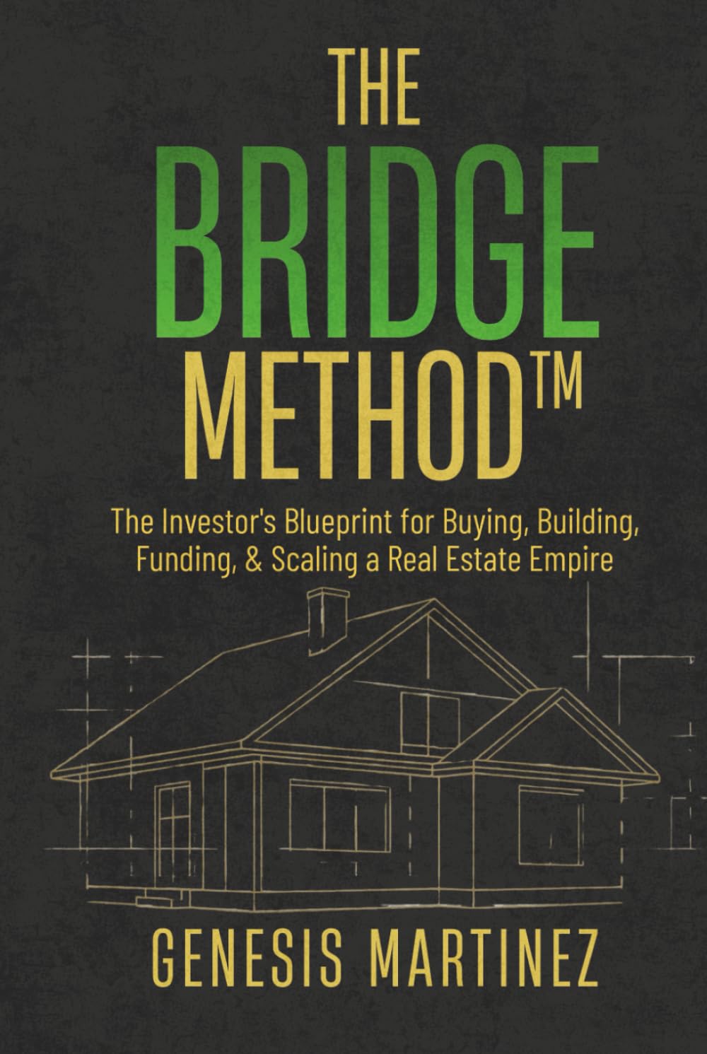 The BRIDGE Method™: The Investor's Blueprint for Buying, Building, Funding, and Scaling a Real Estate Empire