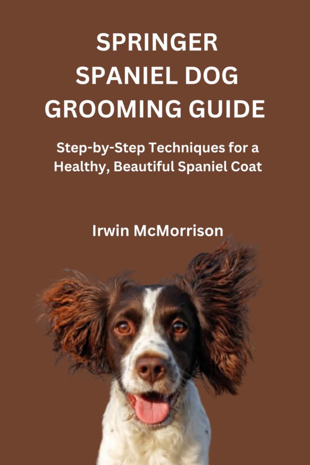 SPRINGER SPANIEL DOG GROOMING GUIDE: Step-by-Step Techniques for a Healthy, Beautiful Spaniel Coat