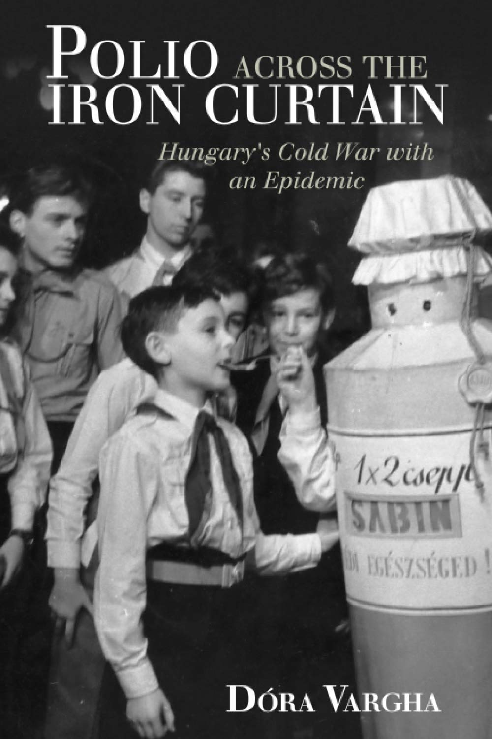 Polio Across the Iron Curtain: Hungary's Cold War with an Epidemic (Global Health Histories)