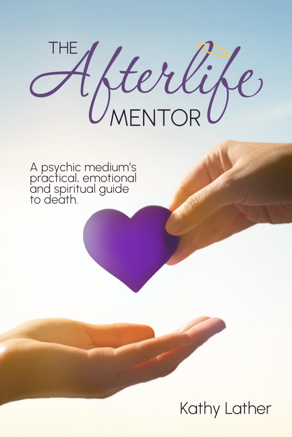The Afterlife Mentor: A psychic medium's practical, emotional and spiritual guide to death.