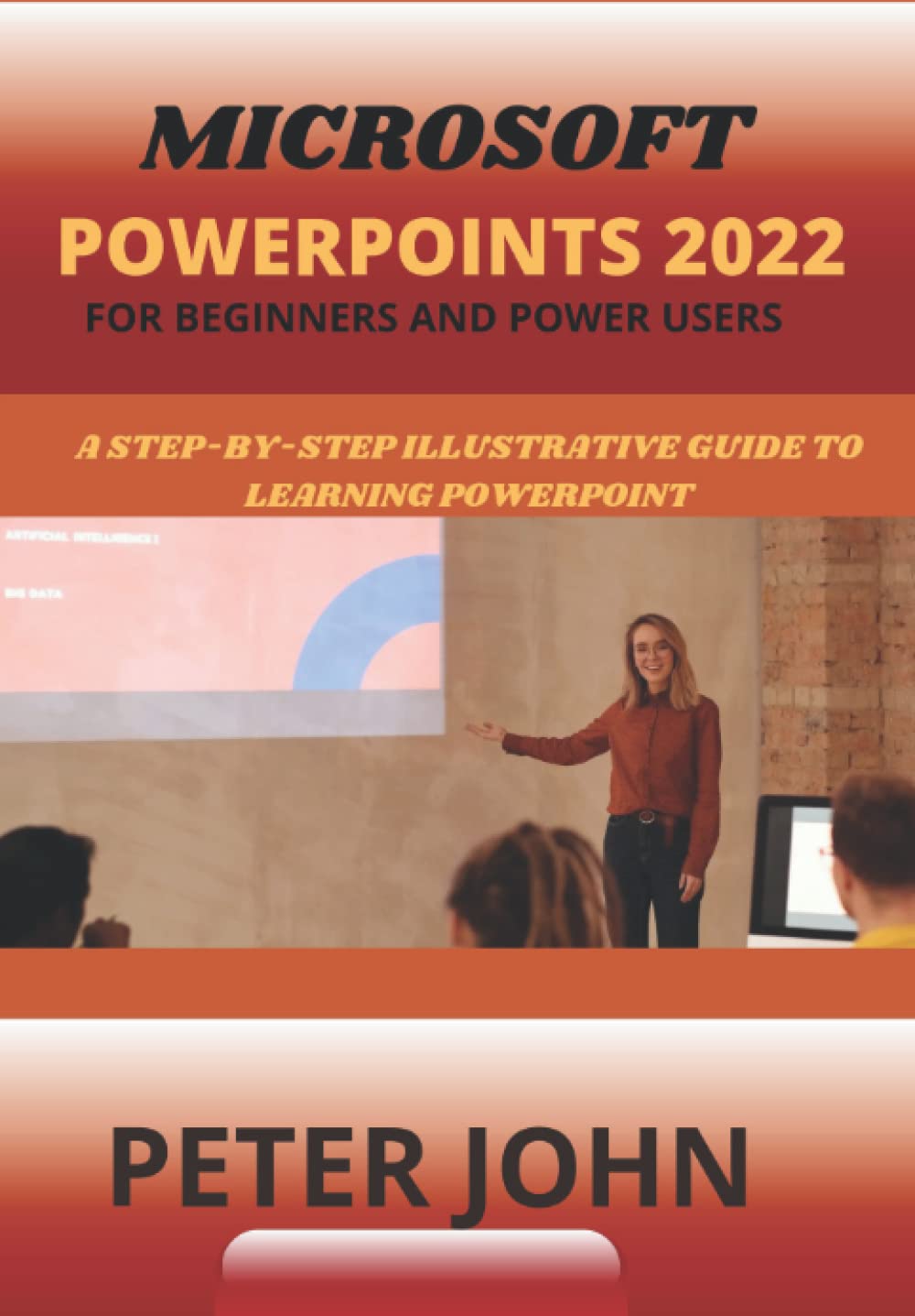 MICROSOFT POWERPOINT 2022 FOR BEGINNERS AND POWER USERS: A STEP-BY-STEP ILLUSTRATIVE GUIDE TO LEARNING POWERPOINT