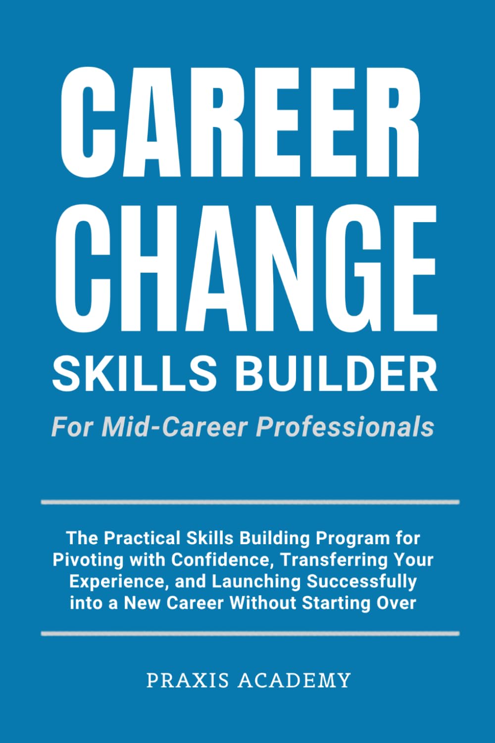 Career Change Skills Builder For Mid-Career Professionals: The Practical Skills Building Program for Pivoting with Confidence, Transferring Your Experience, and Launching Successfully