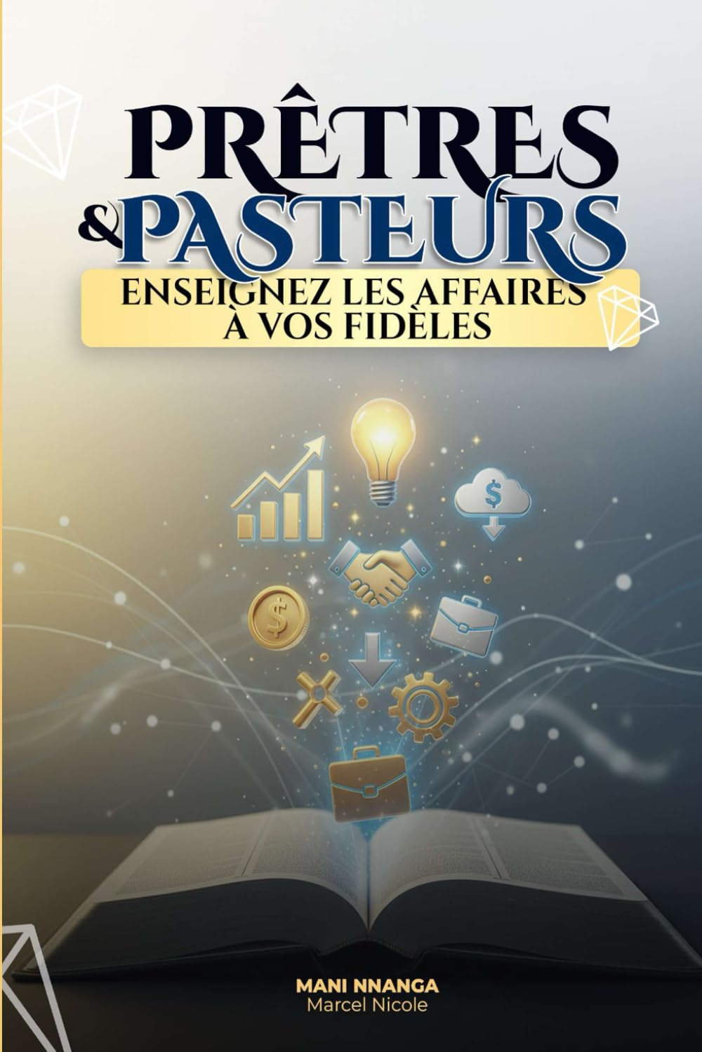 Pasteurs et Prêtres, Enseignez les Affaires à vos Fidèles: Pourquoi la foi sans action maintient les chrétiens dans la pauvreté – et comment l’Église ... des croyants prospères et entrepreneurs