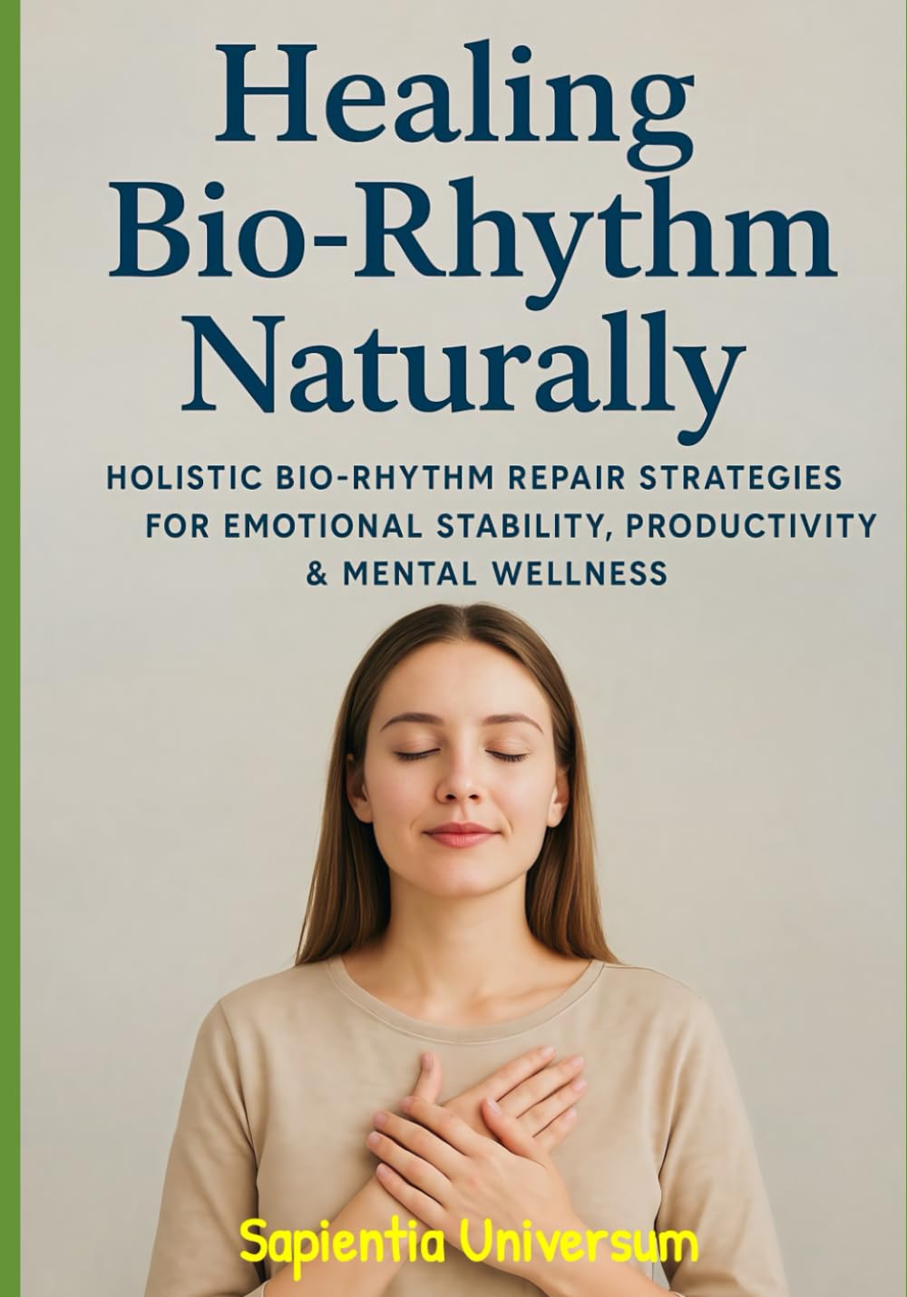 Healing Your Bio-Rhythm Naturally: Holistic Bio-Rhythm Repair Strategies for Emotional Stability, Productivity & Mental Wellness