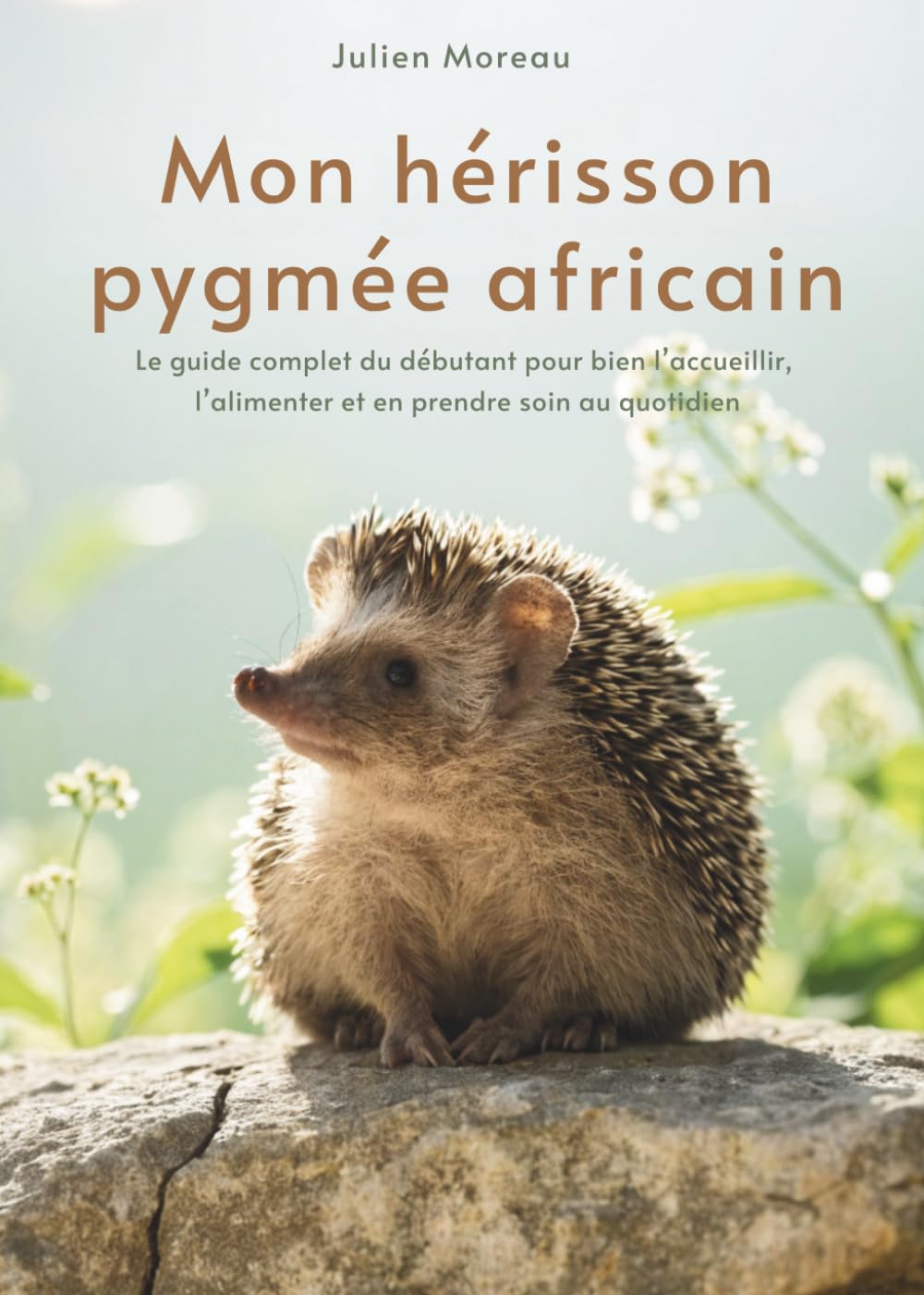 Mon hérisson pygmée africain: Le guide complet du débutant pour bien l’accueillir, l’alimenter et en prendre soin au quotidien