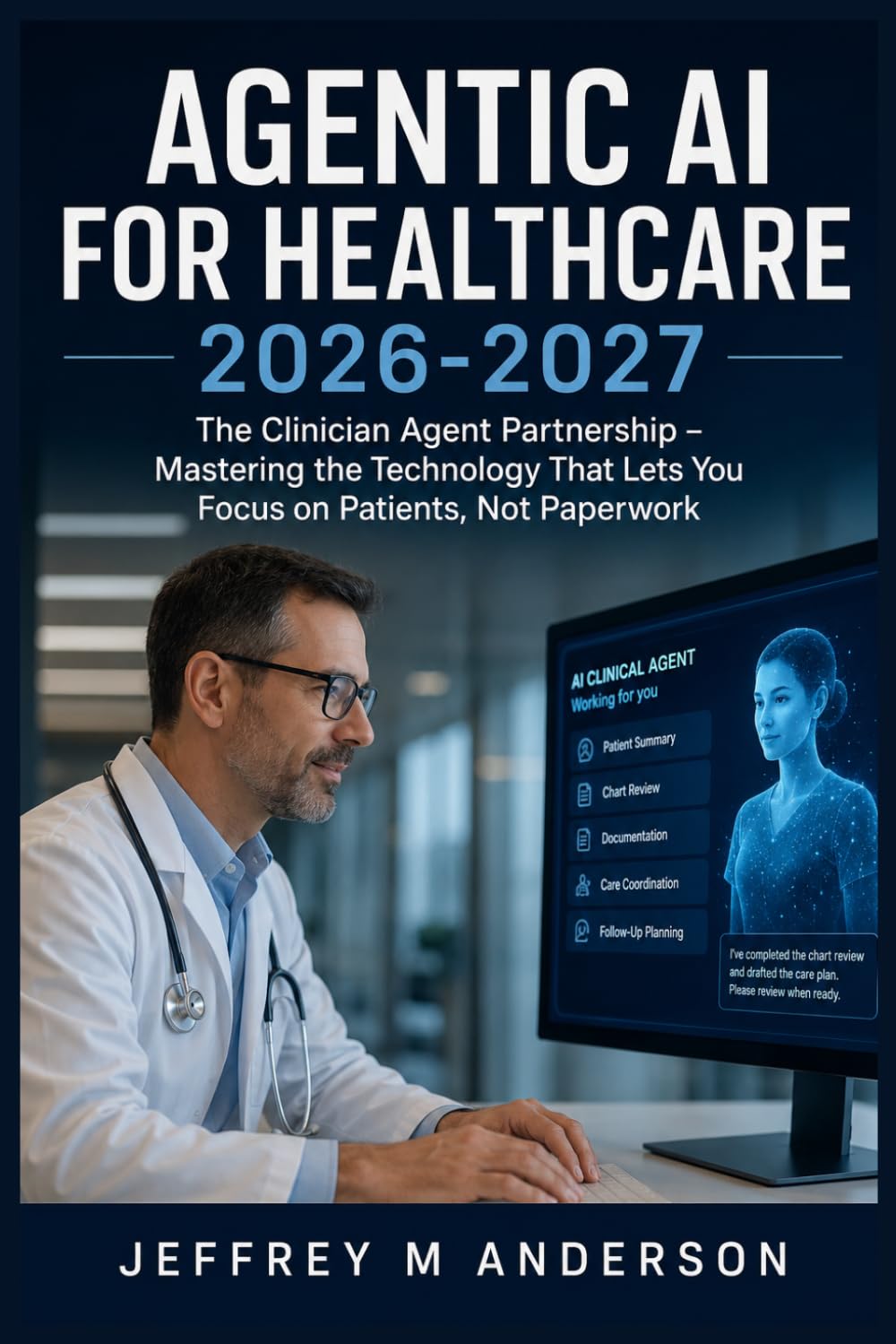 AGENTIC AI FOR HEALTHCARE 2026-2027: The Clinician Agent Partnership – Mastering the Technology That Lets You Focus on Patients, Not Paperwork