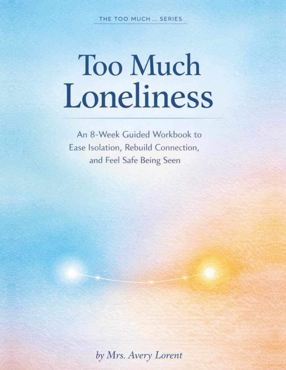 Too Much Loneliness: An 8-Week Guided Workbook to Ease Isolation, Rebuild Connection, and Feel Safe Being Seen (The Too Much… Series)