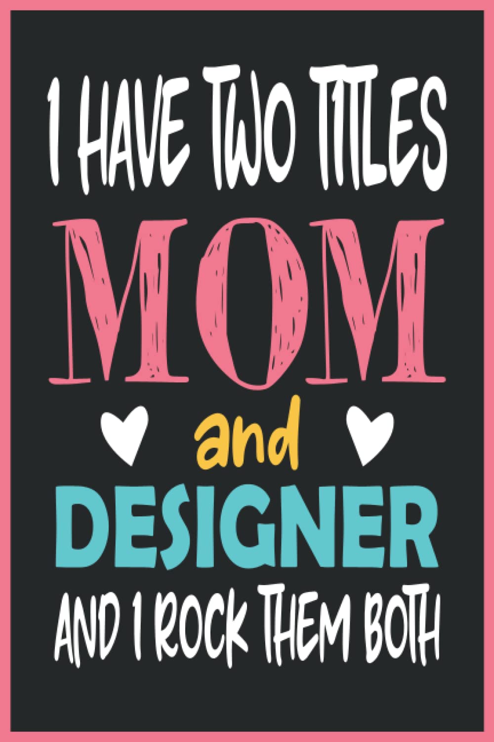 I Have Two Titles Mom and Designer and I Rock Them Both: Designer Mom Gift|Funny Notebook for Birthday Mothers Day|6x9 in 120 Pages Papeback Soft Matte Cover