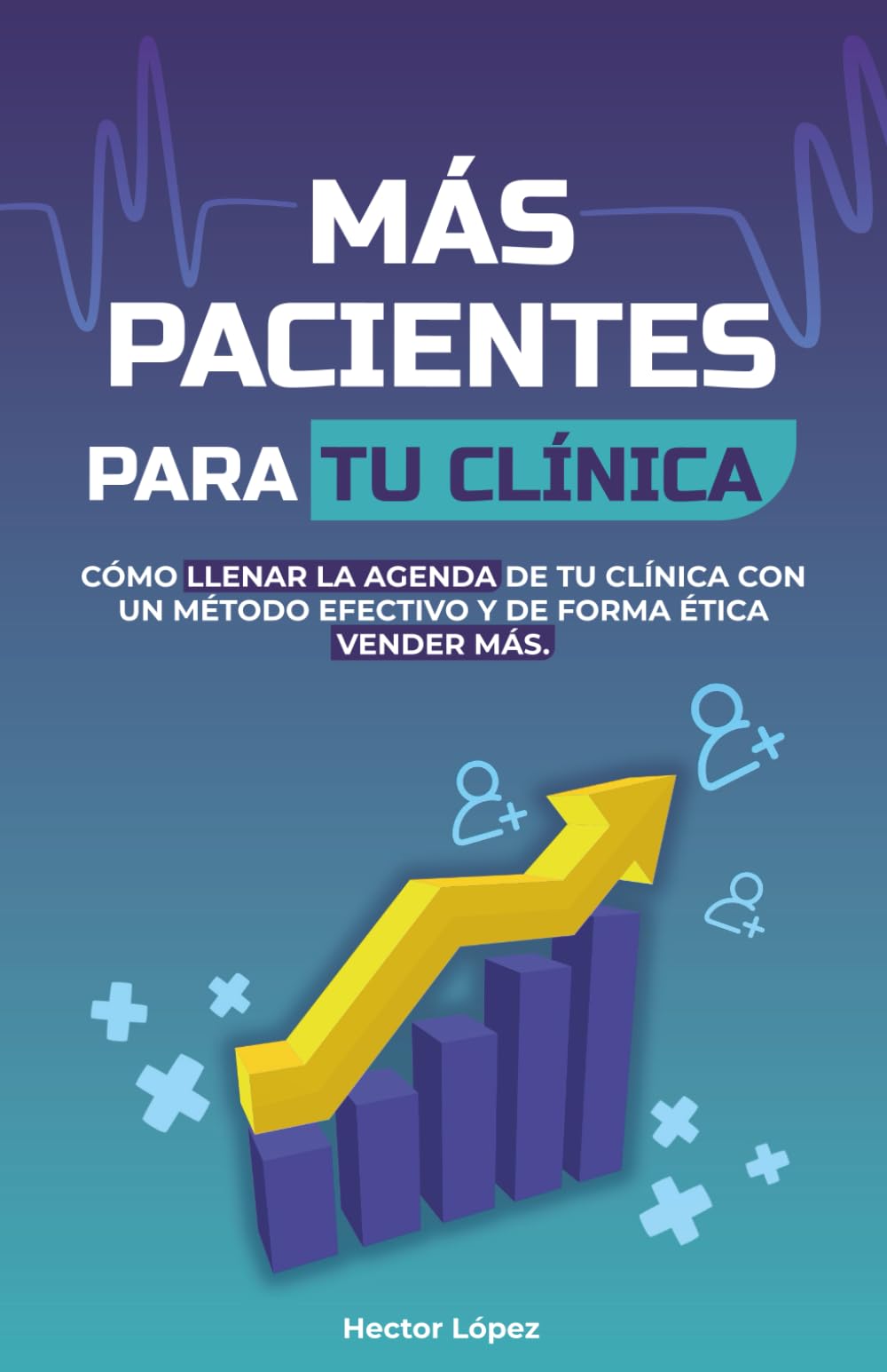 MÁS PACIENTES PARA TU CLÍNICA: La guía de Marketing, Ventas y crecimiento para terapeutas, Nutriólogos, Psicólogos y Profesionales de la Salud que quieren llenar su agenda y ganar más con etica