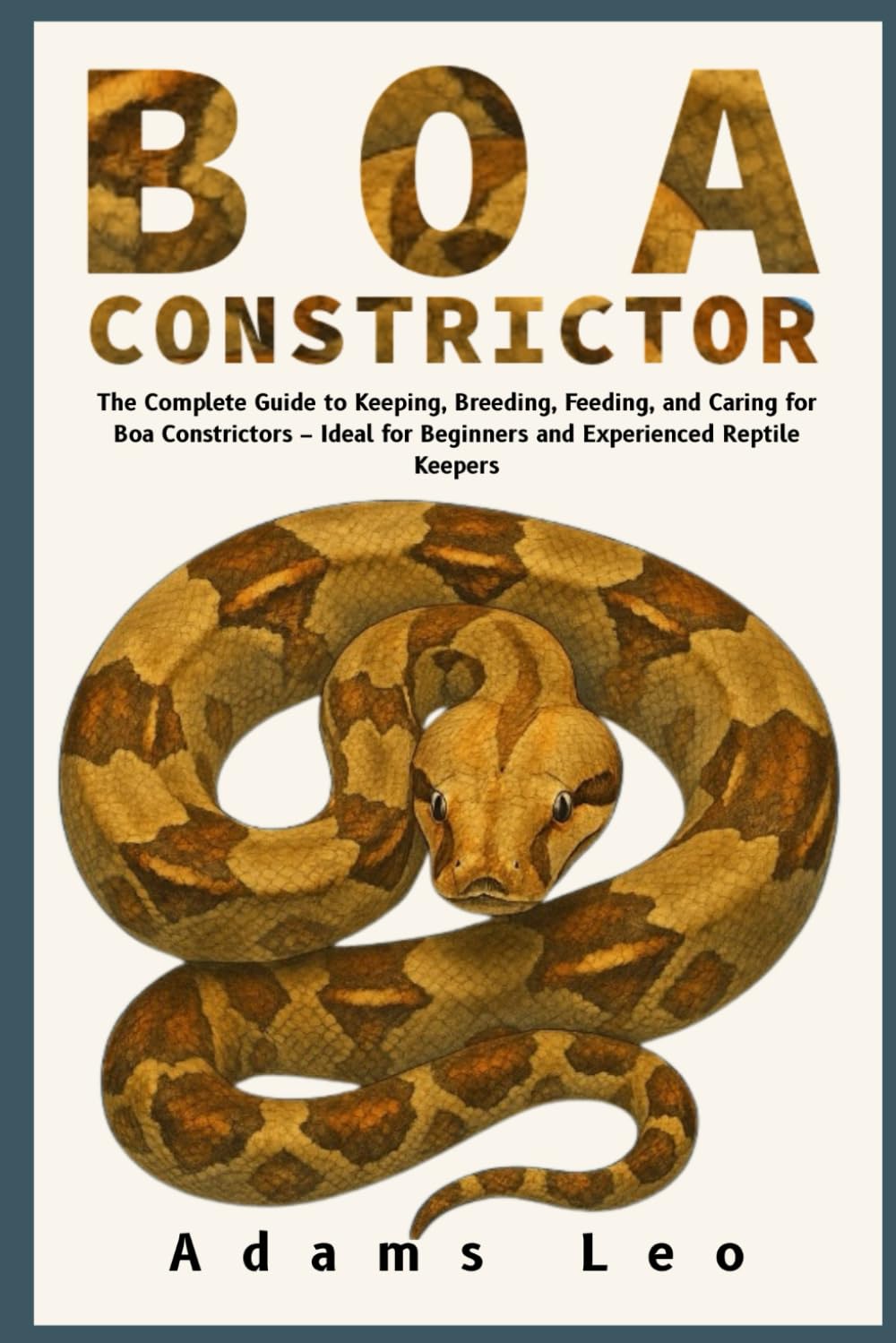 BOA CONSTRICTOR: The Complete Guide To Keeping, Breeding, And Caring For Boa Constrictors – Ideal For Beginners And Experienced Reptile Keepers