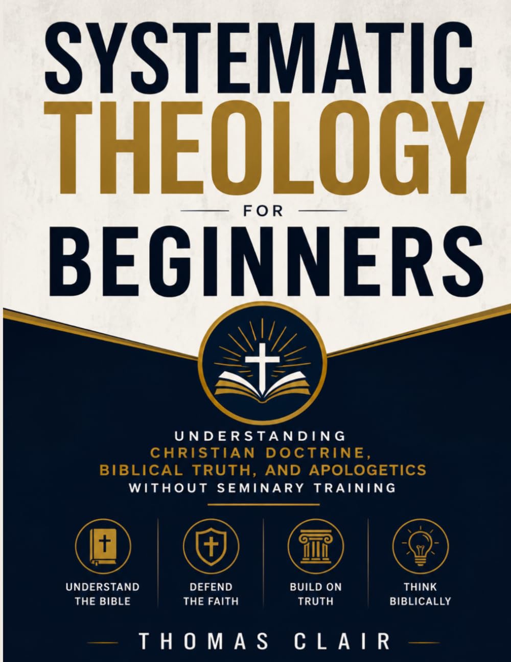 Systematic Theology for Beginners: Understanding Christian Doctrine, Biblical Truth, and Apologetics Without Seminary Training