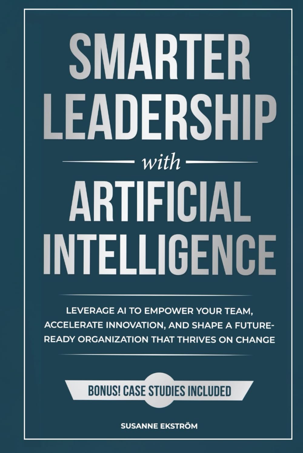 Smarter Leadership with Artificial Intelligence: Leverage AI to Empower Your Team, Accelerate Innovation, and Shape a Future-Ready Organization That Thrives on Change (The Smarter Leadership Series)