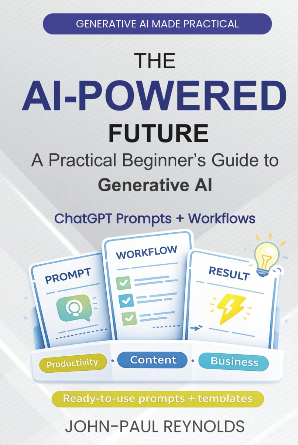 THE AI-POWERED FUTURE: A BEGINNER’S GUIDE TO GENERATIVE AI: Master ChatGPT, DeepSeek, and AI Automation with Effective Prompts to Write, Create, and Save Hours Every Day