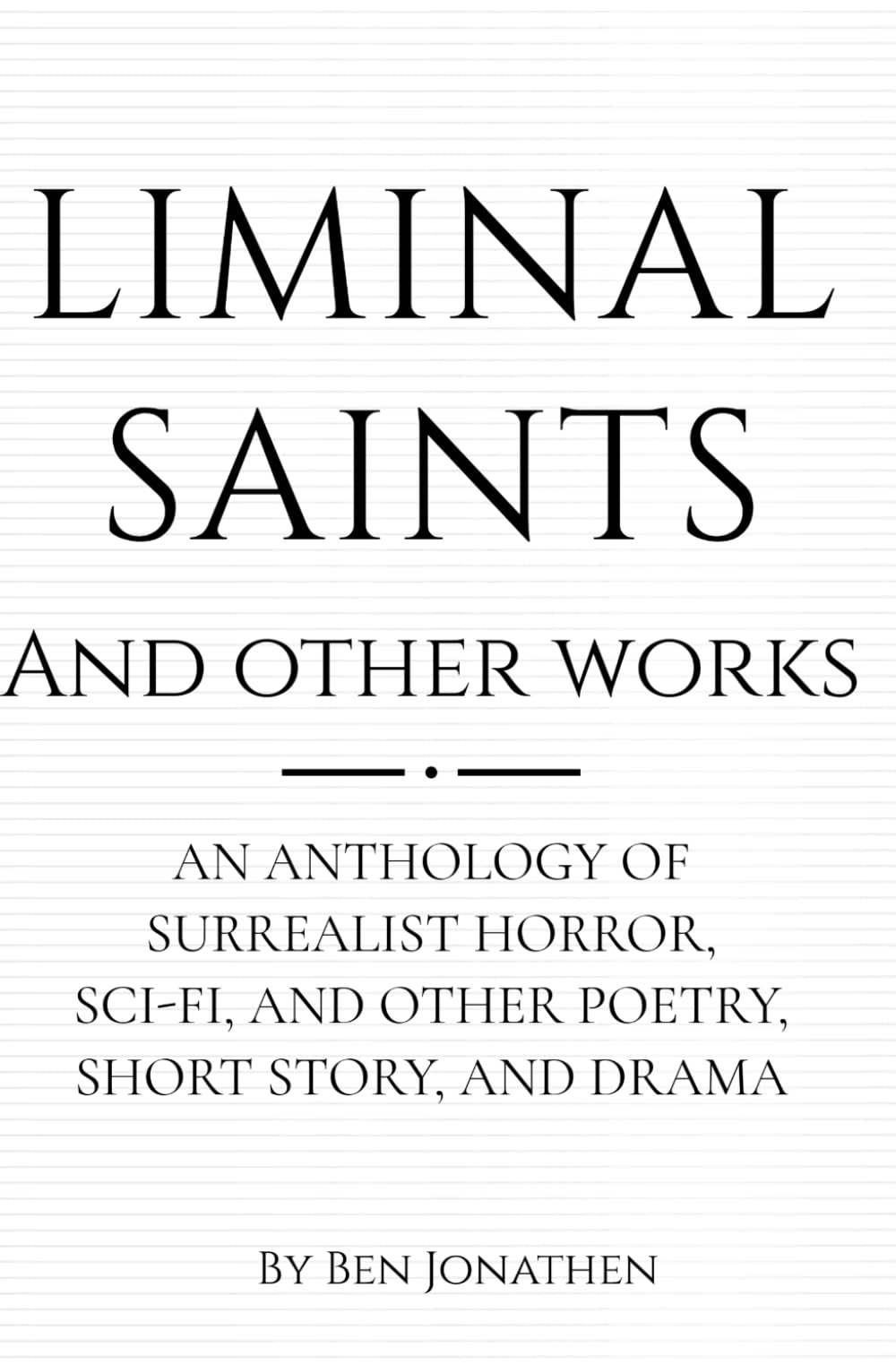 Liminal Saints And Other Works: An ANTHOLOGY OF SURREALIST HORROR, SCI-FI, AND OTHER POETRY, SHORT STORY, DRAMA