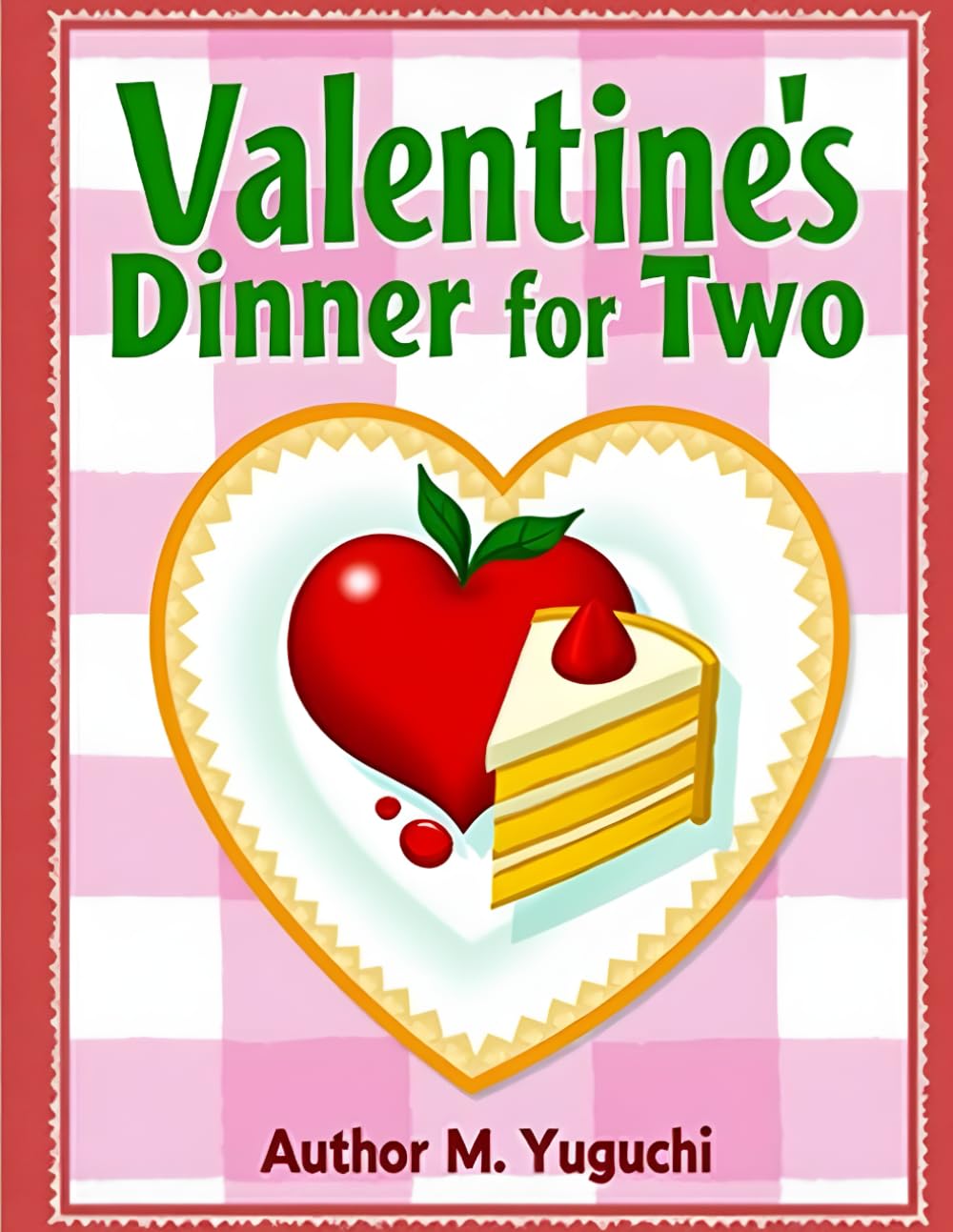 Valentine’s Dinner for Two:: Simple Romantic Recipes　Easy and Elegant Meals for a Special Night
