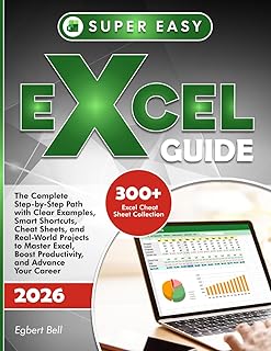 SUPER-EASY EXCEL GUIDE: The Complete Step-by-Step Path with Clear Examples, Smart Shortcuts, Cheat Sheets, and Real-World Projects to Master Excel, Boost Productivity, and Advance Your Career