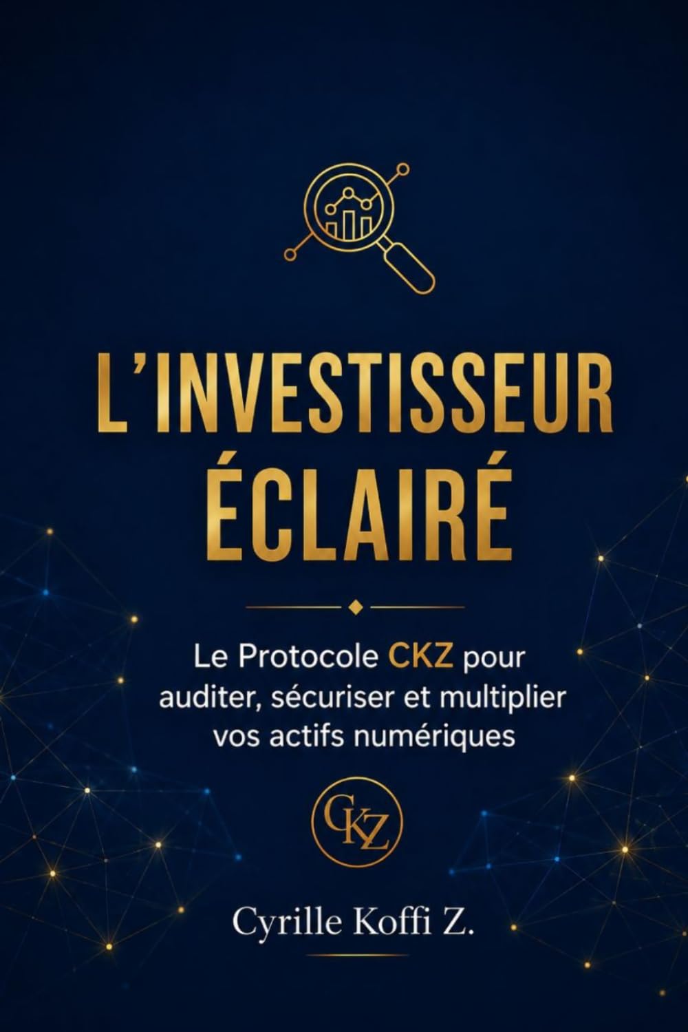 L'Investisseur Éclairé: Le Protocole CKZ pour auditer, sécuriser et multiplier vos actifs numériques (Méthode CKZ)