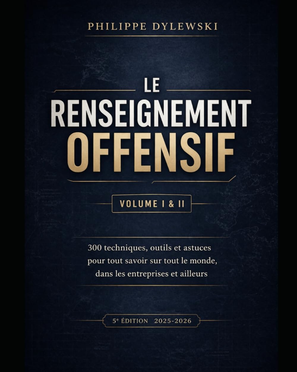Le renseignement offensif : Volume I & II - Édition 2025-2026: 300 techniques, outils et astuces pour tout savoir sur tout le monde, dans les entreprises et ailleurs