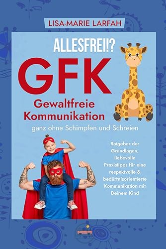 ALLESFREI!? GFK Gewaltfreie Kommunikation ganz ohne Schimpfen und Schreien: Ratgeber der Grundlagen, liebevolle Praxistipps für eine respektvolle &amp; bedürfnisorientierte Kommunikation mit Deinem Kind
