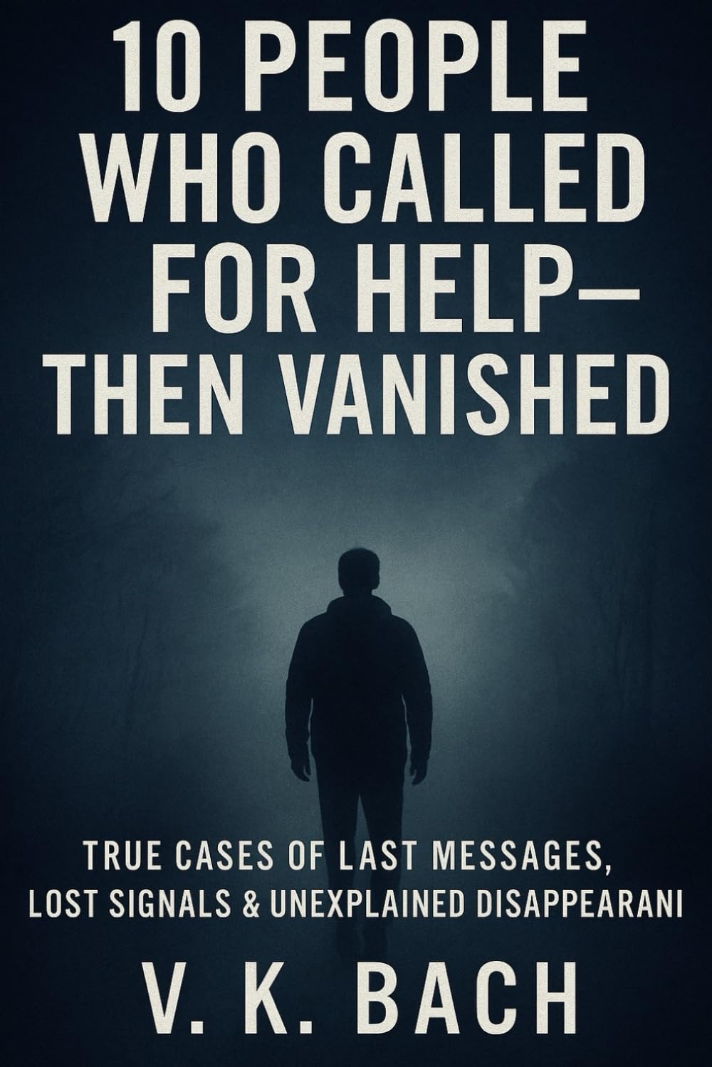 10 People Who Called for Help — Then Vanished: For those who vanished without a trace — and for those who still wait for answers