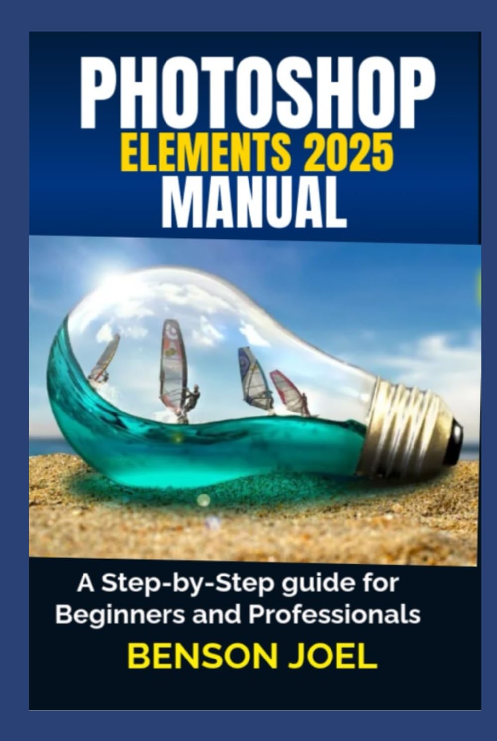 PHOTOSHOP ELEMENTS 2025 Manual: A Step-by-Step guide for Beginners and Professionals