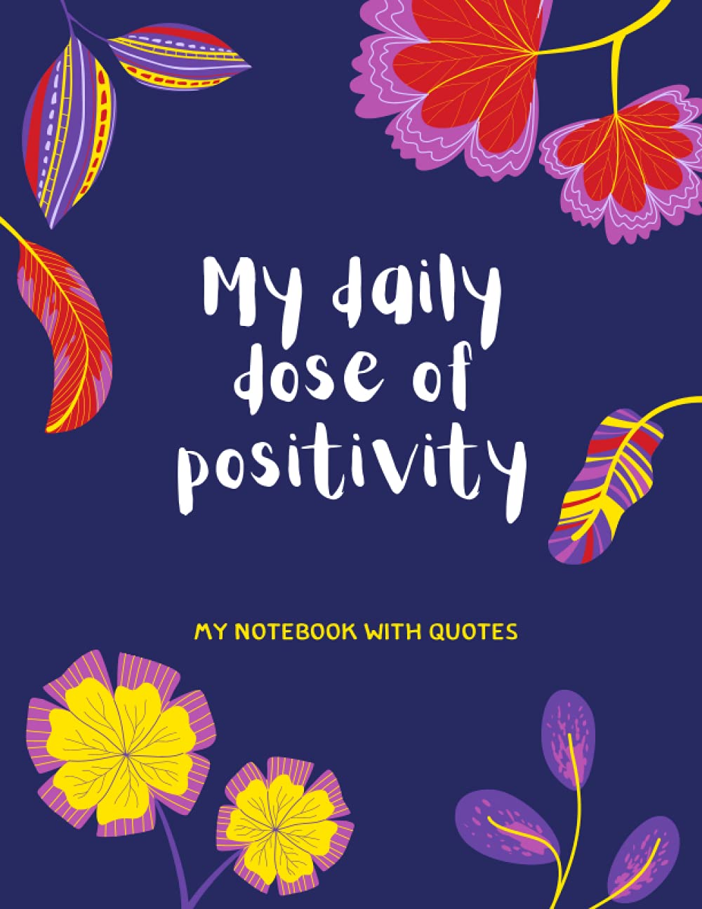 My daily dose of positivity - my notebook with quotes: Inspirational Notebook diary with daily motivational quote on every page | Lined/WIDE Ruled paper | 150 pages | Size 8.5"x11"