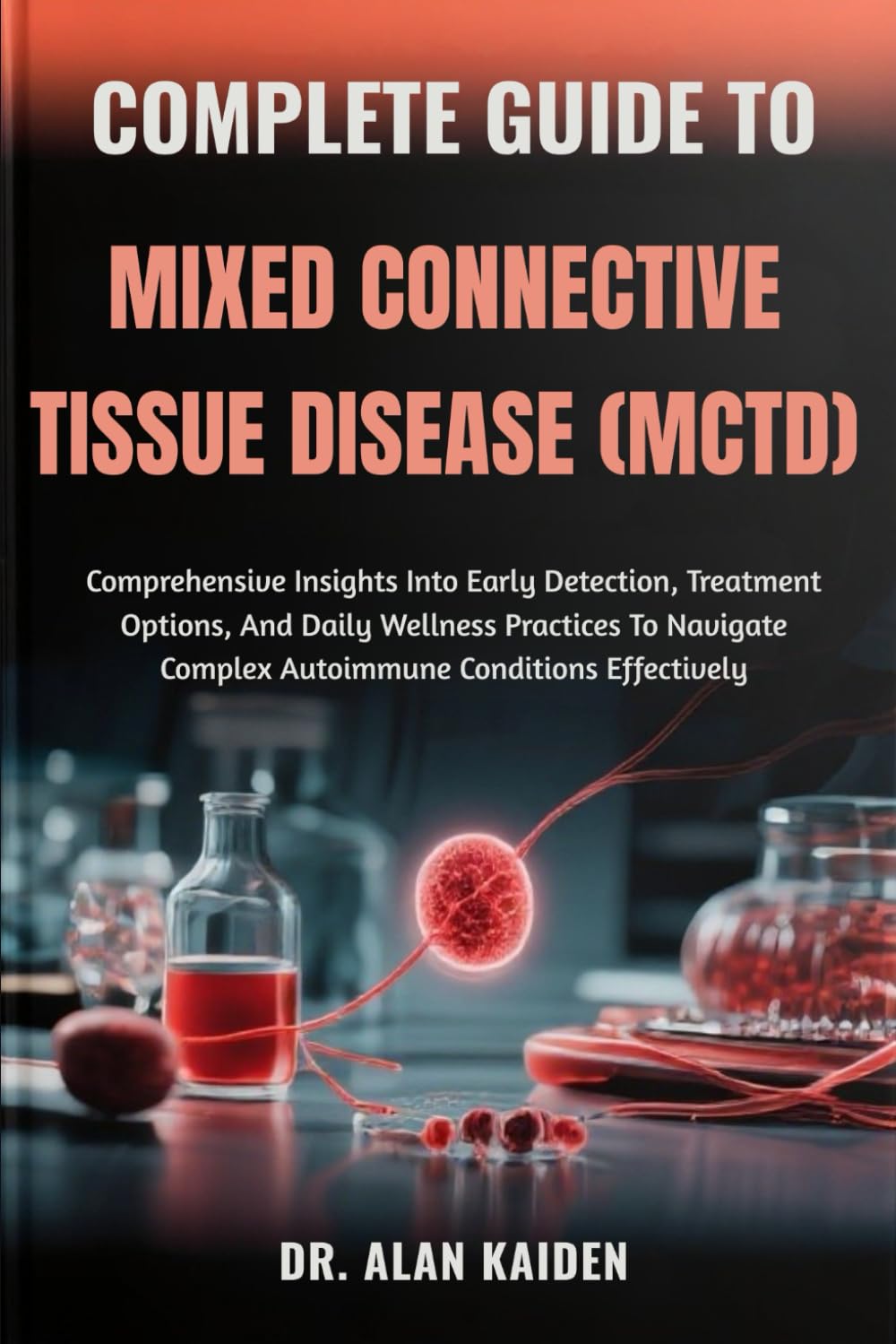 COMPLETE GUIDE TO MIXED CONNECTIVE TISSUE DISEASE (MCTD): Comprehensive Insights Into Early Detection, Treatment Options, And Daily Wellness Practices ... Complex Autoimmune Conditions Effectively