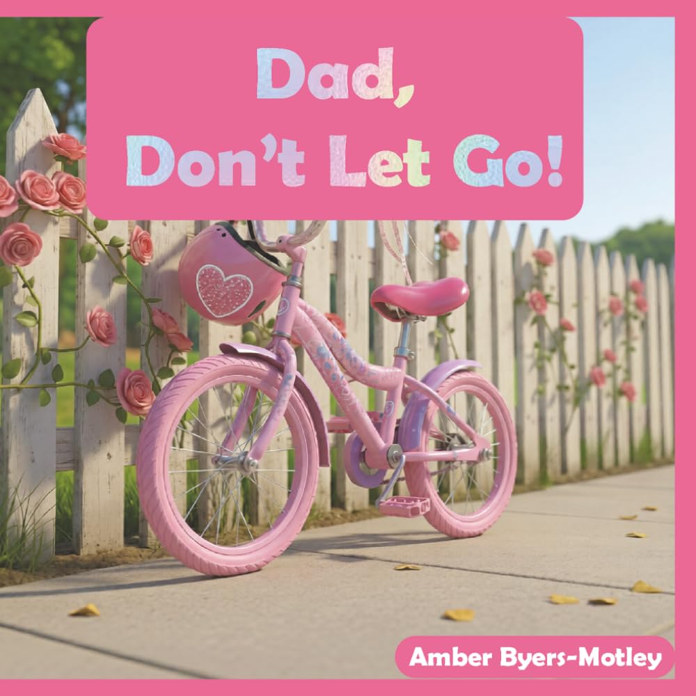 Dad, Don't Let Go!: A father-Daughter Story About Courage and Learning to Ride A Bike