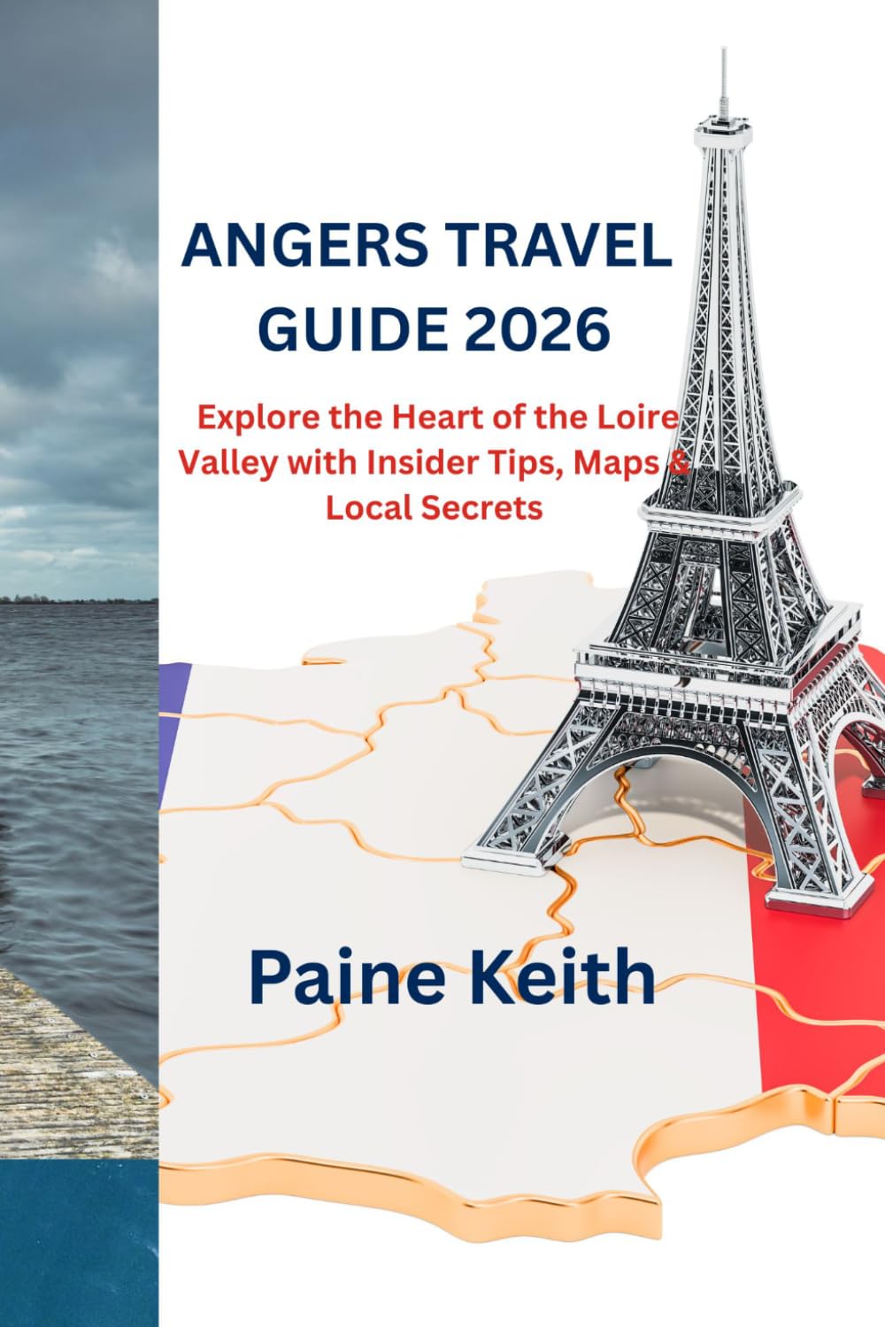 ANGERS TRAVEL GUIDE 2026: Explore the Heart of the Loire Valley with Insider Tips, Maps & Local Secrets
