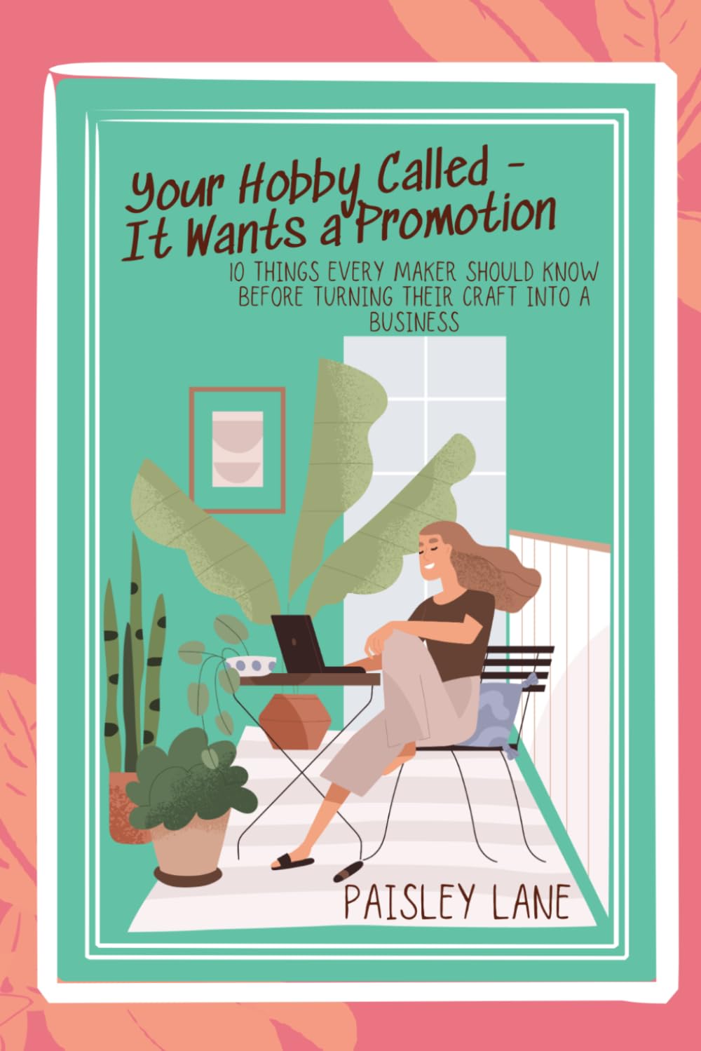 Your Hobby Called - It Wants A Promotion: 10 Things Every Maker Should Know Before Turning Their Craft into a Business