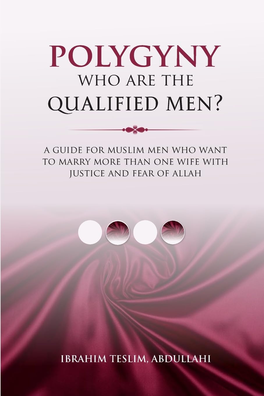 Polygyny Who Are The Qualified Men?: A guide for Muslim men who want to marry more than one wife with justice and fear of Allah