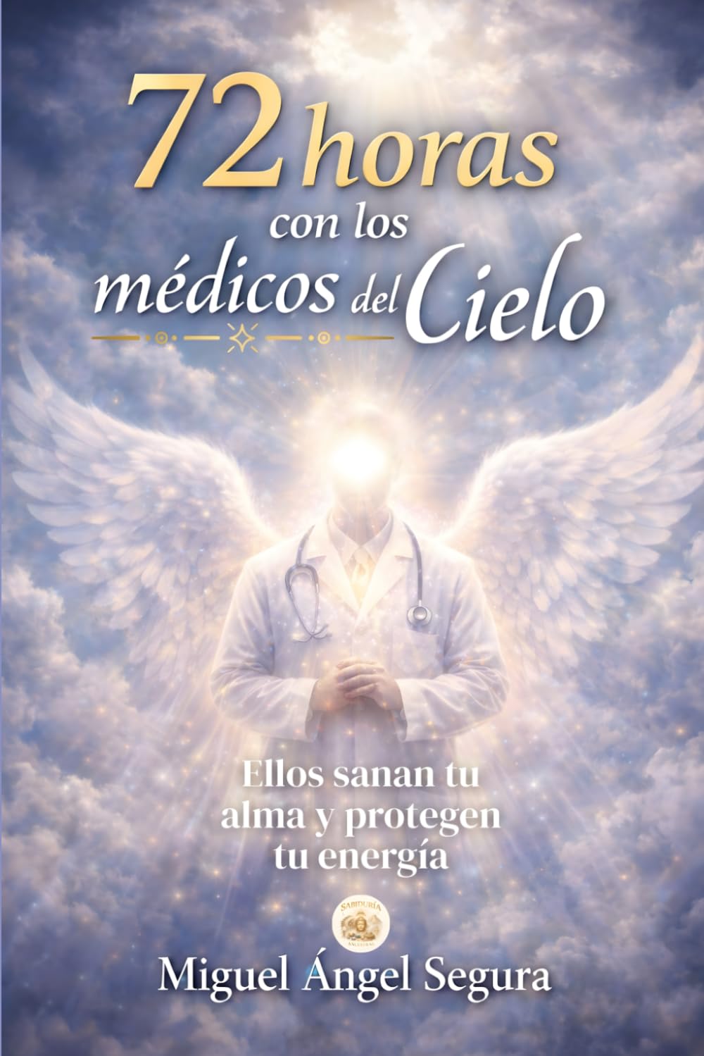 72 Horas con los Médicos del Cielo: Los seres espirituales que sanan tu alma (Sabiduría Ancestral)
