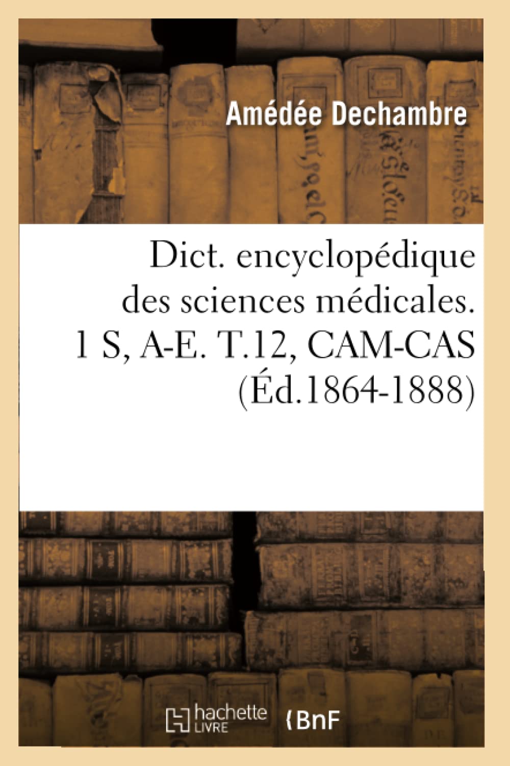Dict. Encyclopédique Des Sciences Médicales. 1 S, A-E. T.12, Cam-Cas (Éd.1864-1888)