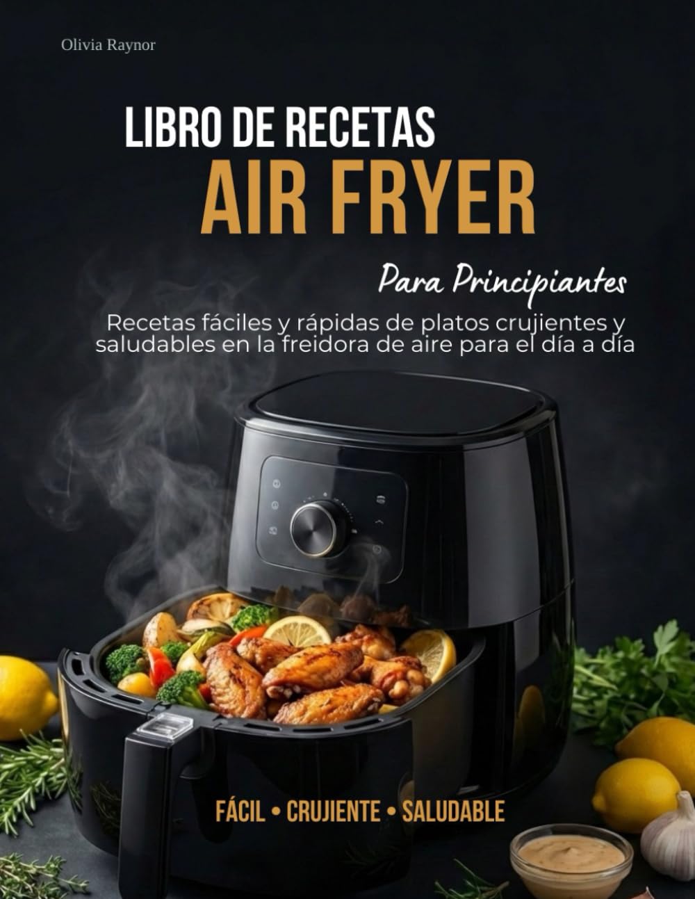 Libro de Recetas Air Fryer para Principiantes: Recetas fáciles y rápidas de platos crujientes y saludables en la freidora de aire para el día a día