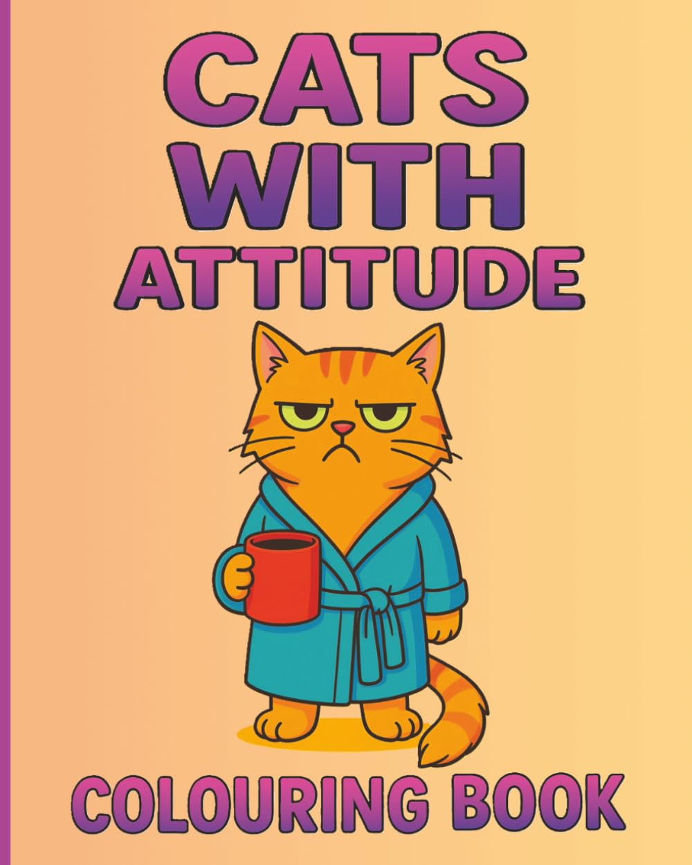 Cats with Attitude: Cute and Fun Cat Colouring Book for All Ages
