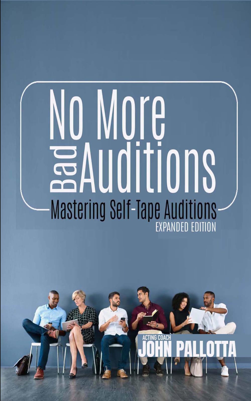 No More Bad Auditions - The 333 Page Guide to the Perfect Actors Self-Tape: Mastering the Art off the Self Tape by John Pallotta (CHARACTER WORKS ... for The Professional Actor and Director)
