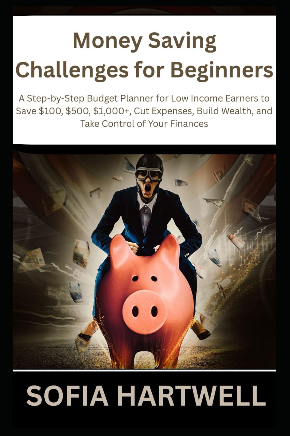 Money Saving Challenges for Beginners: A Step-by-Step Budget Planner for Low Income Earners to Save $100, $500, $1,000+, Cut Expenses, Build Wealth, and Take Control of Your Finances