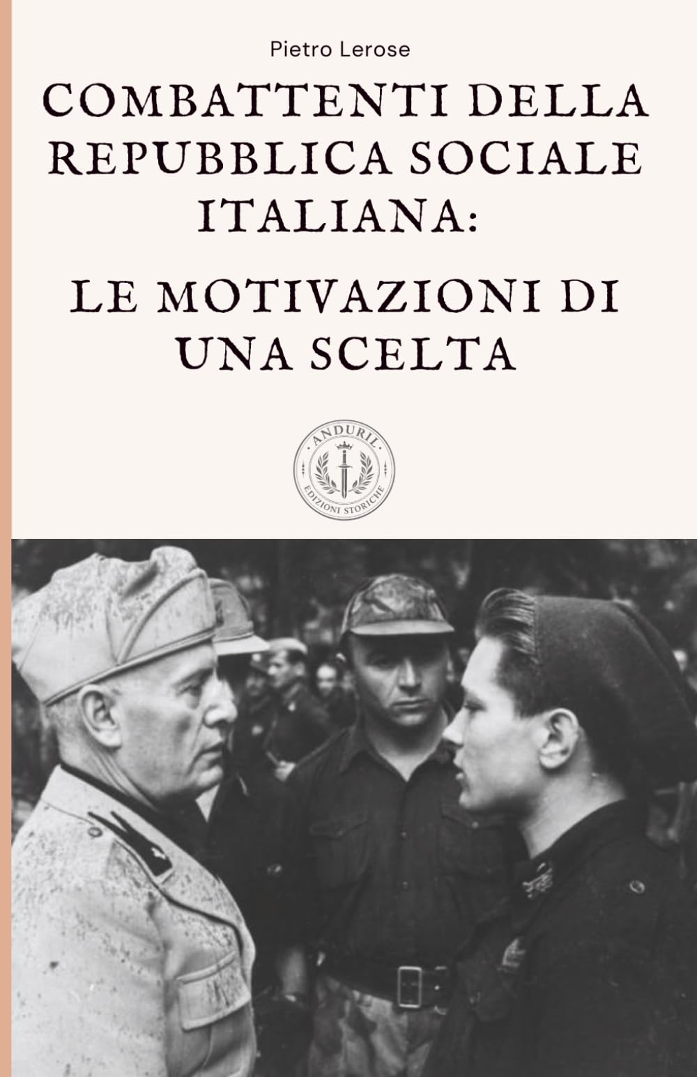 Combattenti della Repubblica Sociale Italiana: le motivazioni di una scelta: Fascismo, guerra civile italiana e Seconda guerra mondiale: perché migliaia di italiani scelsero la RSI