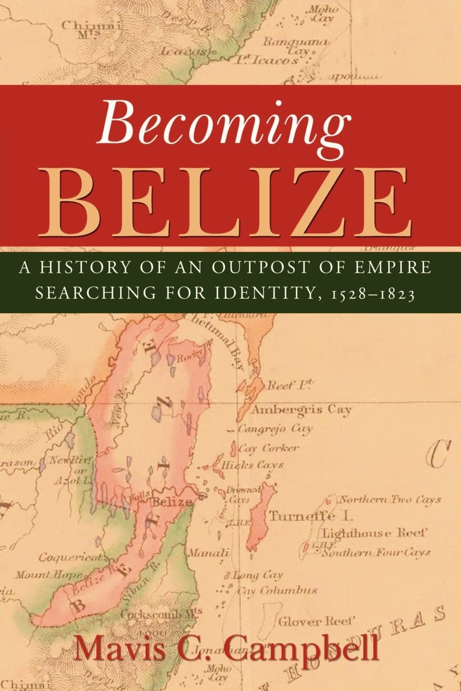 Becoming Belize: A History of an Outpost of Empire Searching for Identity, 1528-1823