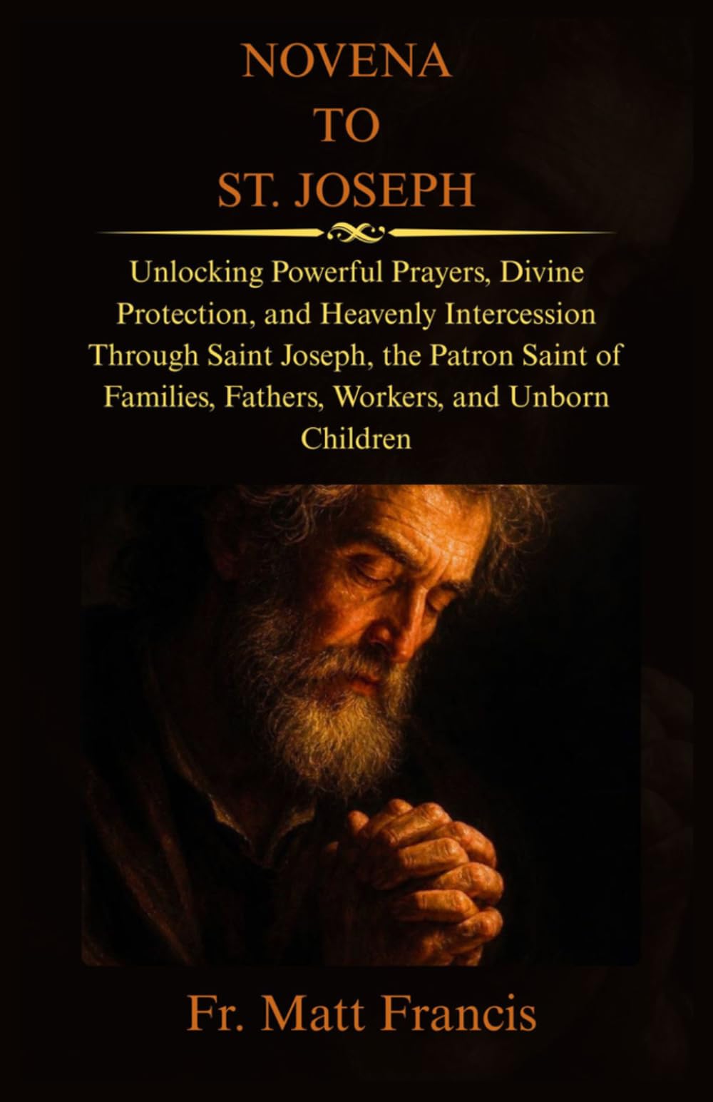 NOVENA TO ST. JOSEPH: Unlocking Powerful Prayers, Divine Protection, and Heavenly Intercession Through Saint Joseph, the Patron Saint of Families, Fathers, Workers, and Unborn Children