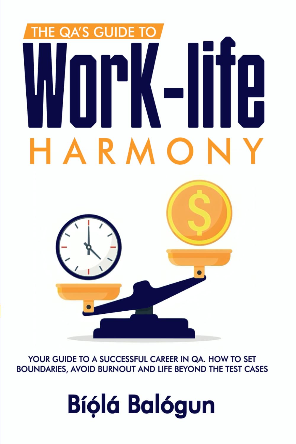 THE QA’S GUIDE TO WORK-LIFE HARMONY: Your Guide to a Successful Career in QA, How to Set Boundaries, Avoid Burnout and Life Beyond the Test Cases.